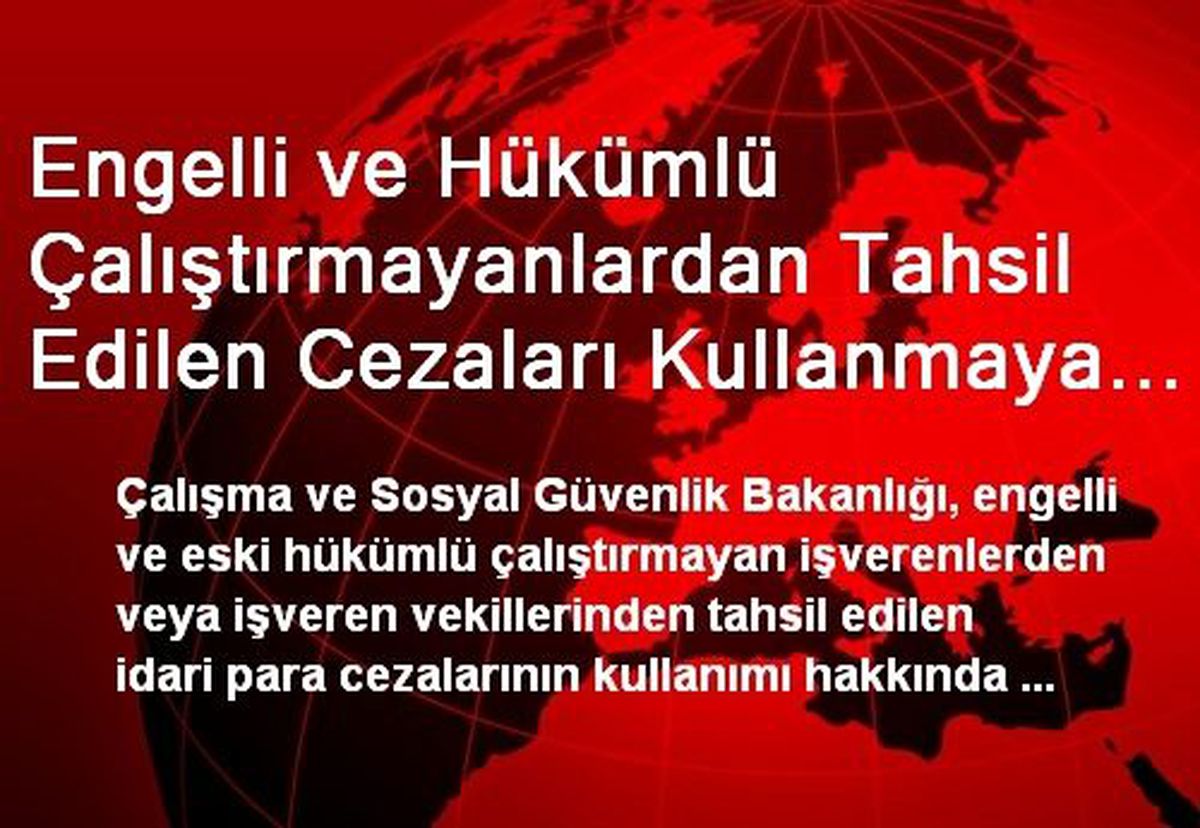 Engelli ve Hükümlü Çalıştırmayanlardan Tahsil Edilen Cezaları Kullanmaya Yetkili Komisyona Dair...