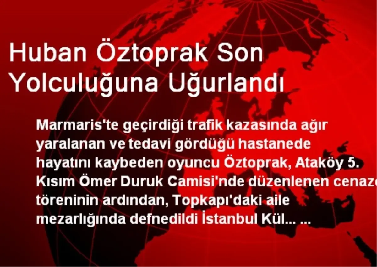 Huban Öztoprak Son Yolculuğuna Uğurlandı