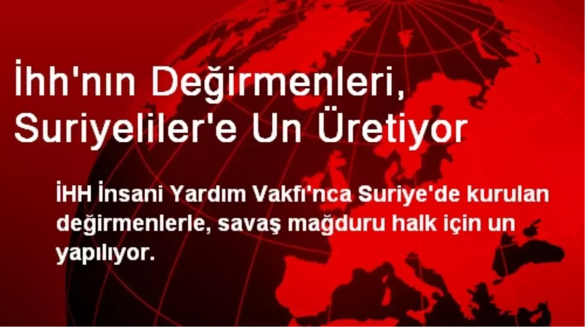 İhh\'nın Değirmenleri, Suriyeliler\'e Un Üretiyor