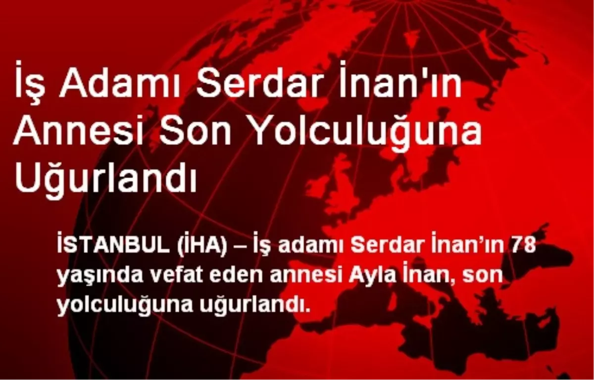 İş Adamı Serdar İnan'ın Annesi Son Yolculuğuna Uğurlandı