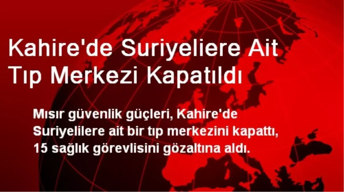 Kahire\'de Suriyeliere Ait Tıp Merkezi Kapatıldı