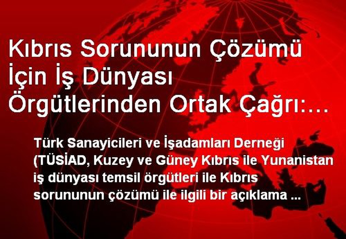 Kıbrıs Sorununun Çözümü İçin İş Dünyası Örgütlerinden Ortak Çağrı: Müzakerelere İyi Niyetle...