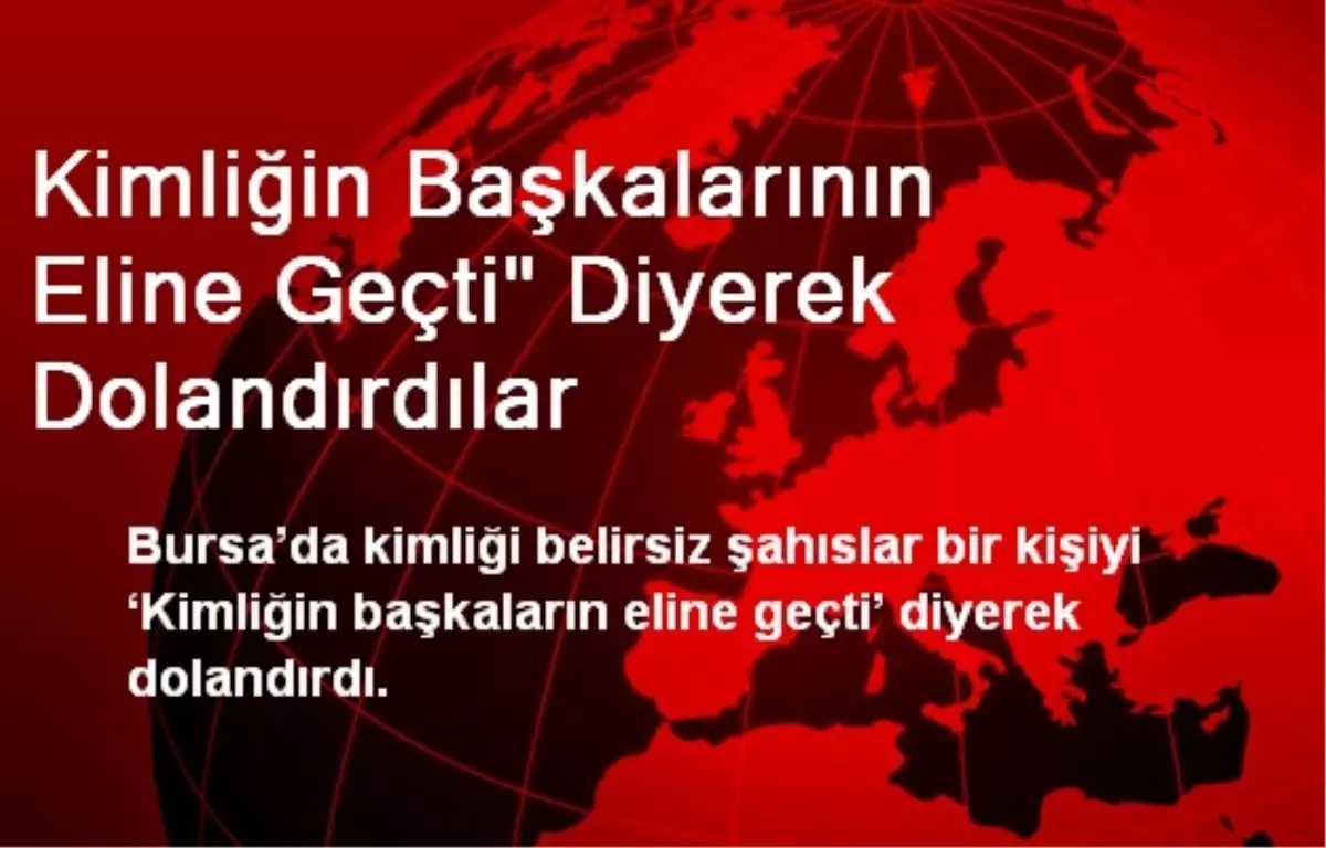 Kimliğin Başkalarının Eline Geçti" Diyerek Dolandırdılar