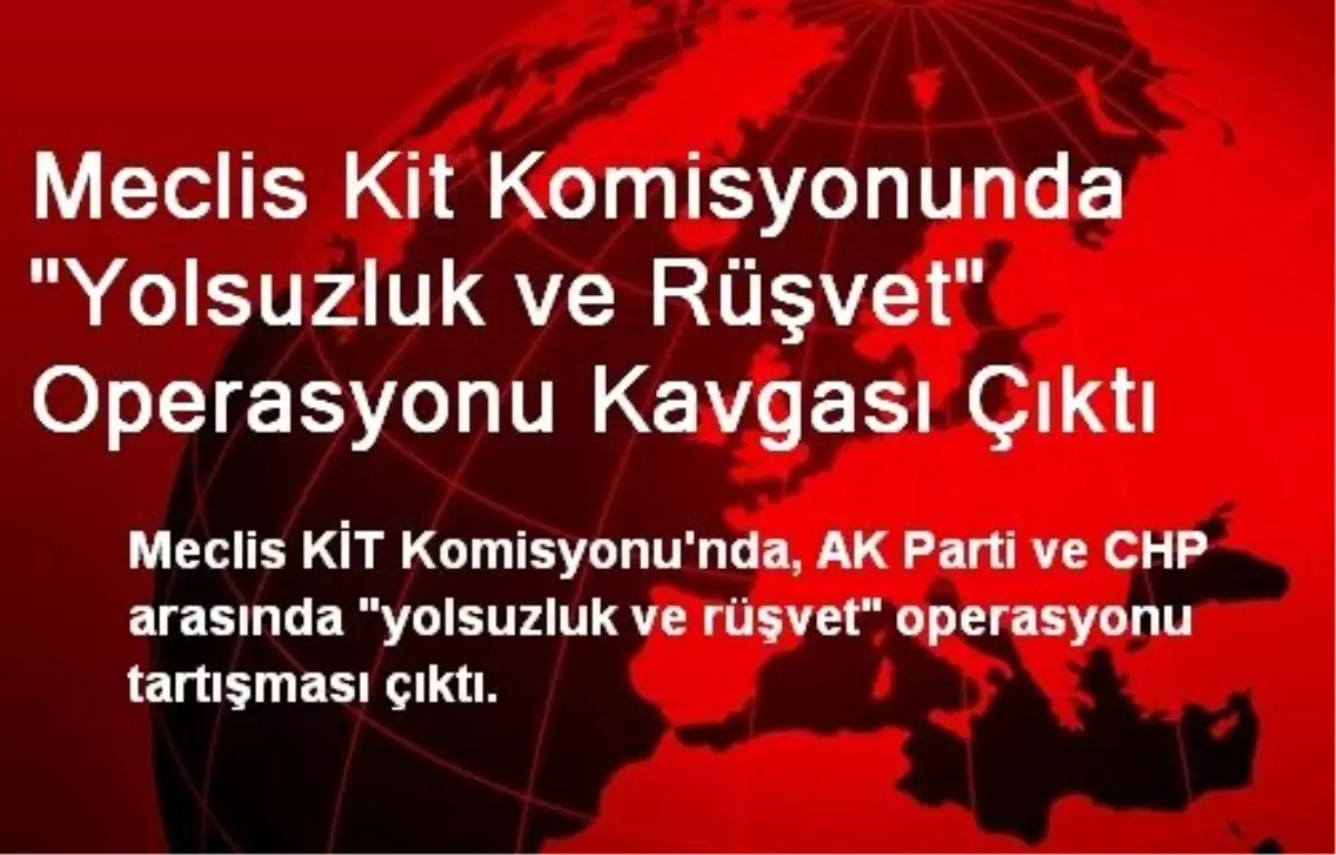 Meclis Kit Komisyonunda "Yolsuzluk ve Rüşvet" Operasyonu Kavgası Çıktı