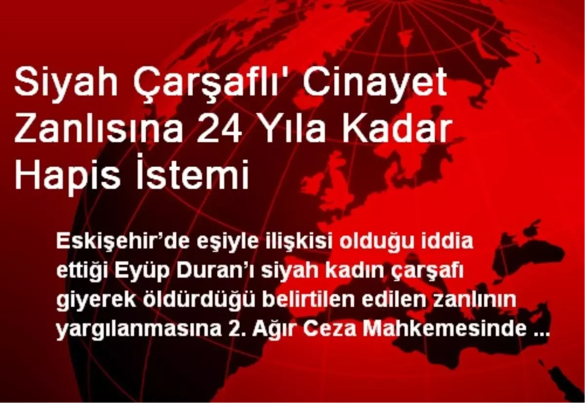 Siyah Çarşaflı\' Cinayet Zanlısına 24 Yıla Kadar Hapis İstemi