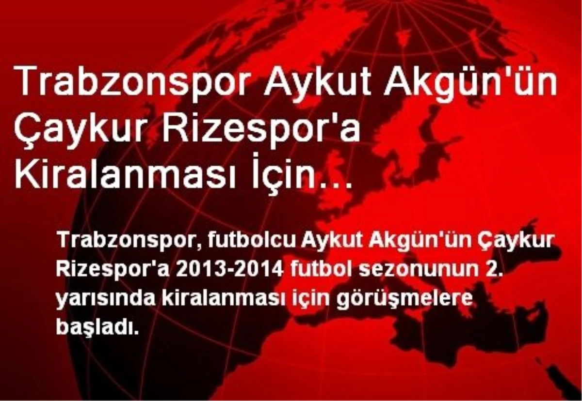 Trabzonspor Aykut Akgün\'ün Çaykur Rizespor\'a Kiralanması İçin Görüşmelere Başladı