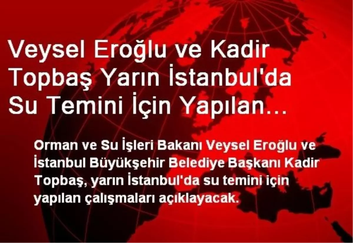 Veysel Eroğlu ve Kadir Topbaş Yarın İstanbul\'da Su Temini İçin Yapılan Çalışmaları Anlatacak