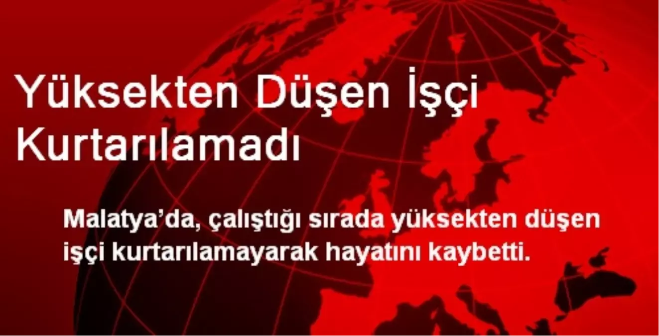 Yüksekten Düşen İşçi Kurtarılamadı