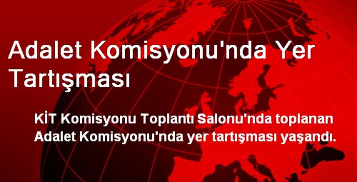 Adalet Komisyonu\'nda Yer Tartışması