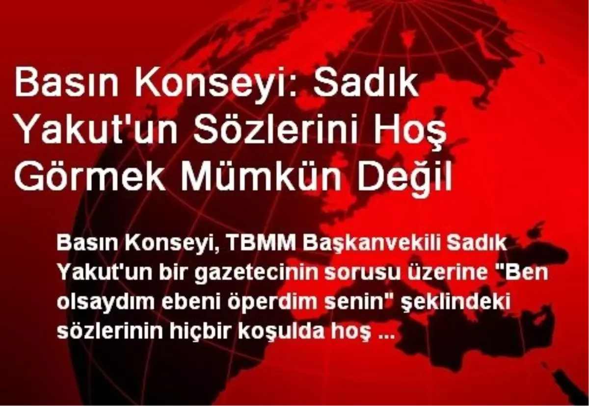 Basın Konseyi: Sadık Yakut\'un Sözlerini Hoş Görmek Mümkün Değil