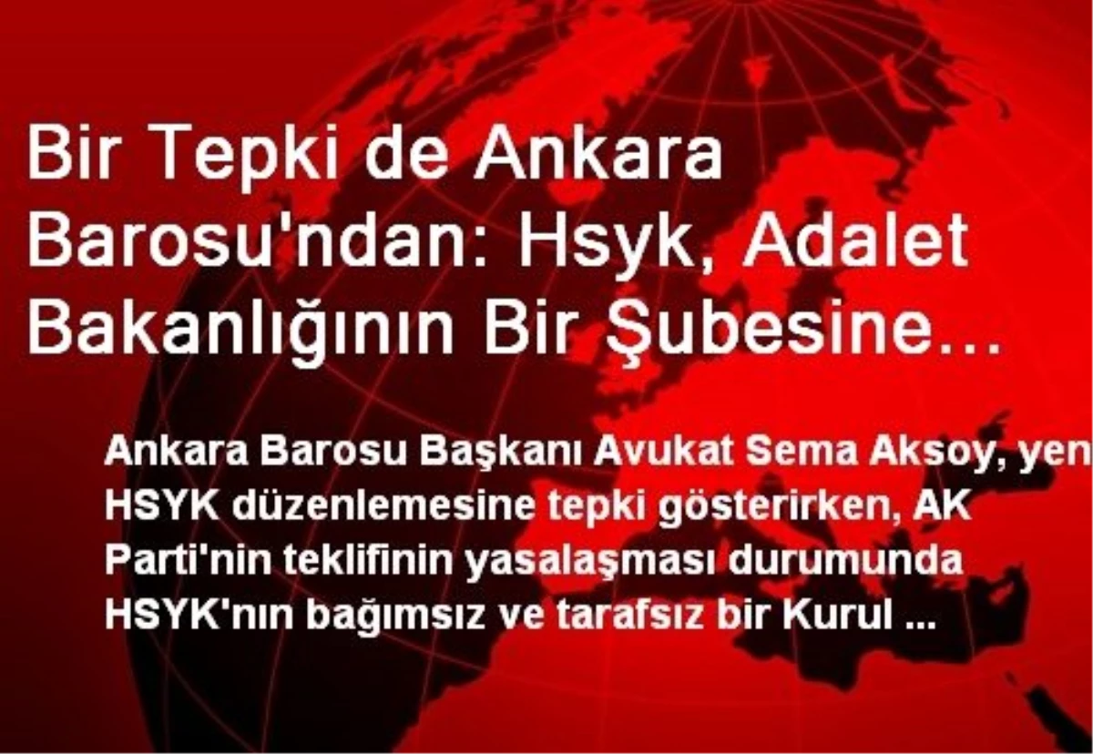 Bir Tepki de Ankara Barosu\'ndan: Hsyk, Adalet Bakanlığının Bir Şubesine Dönüşür