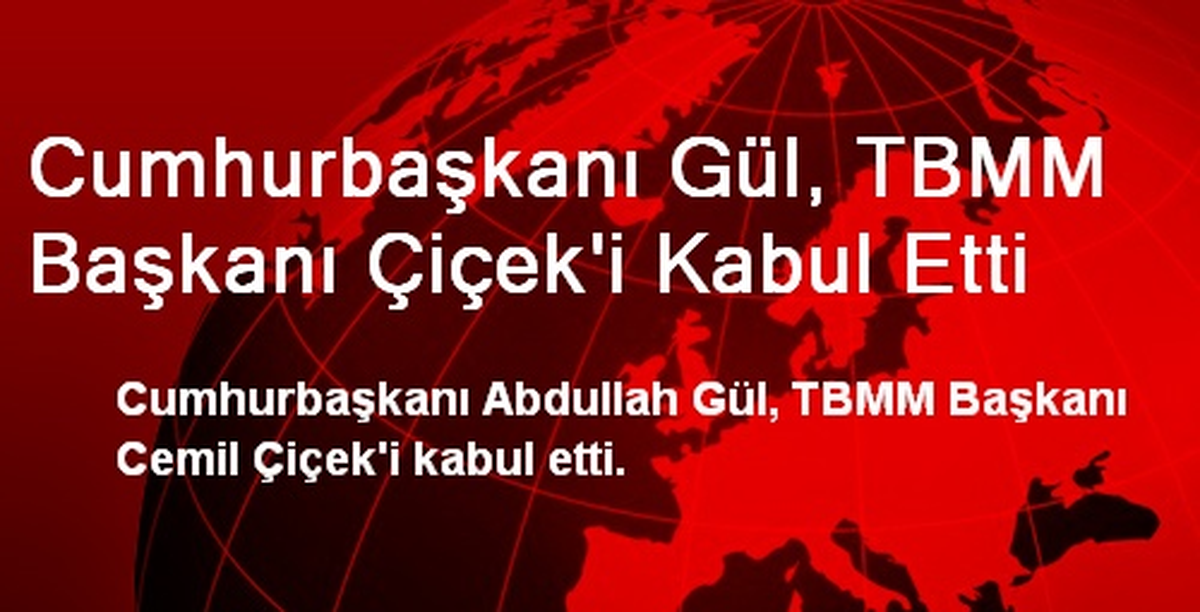 Cumhurbaşkanı Gül, TBMM Başkanı Çiçek\'i Kabul Etti