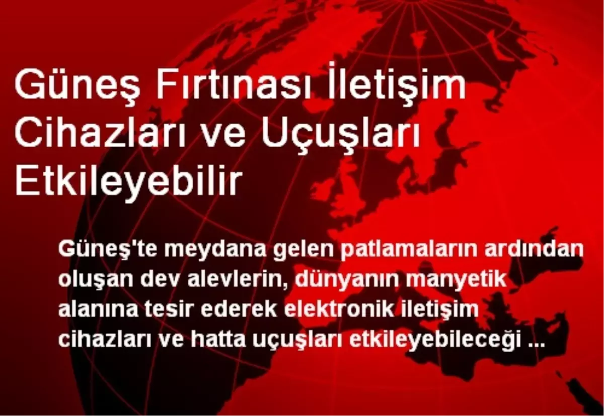 Güneş Fırtınası İletişim Cihazları ve Uçuşları Etkileyebilir