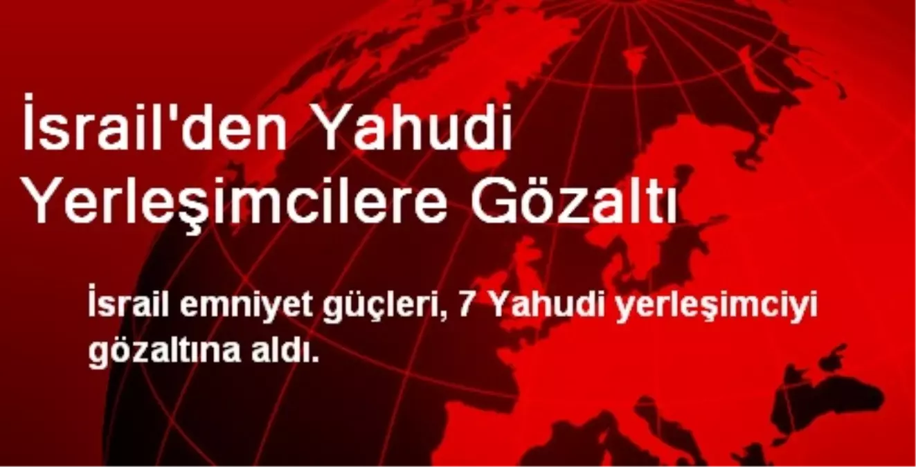 İsrail\'den Yahudi Yerleşimcilere Gözaltı