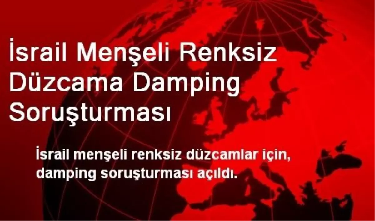 İsrail Menşeli Renksiz Düzcama Damping Soruşturması