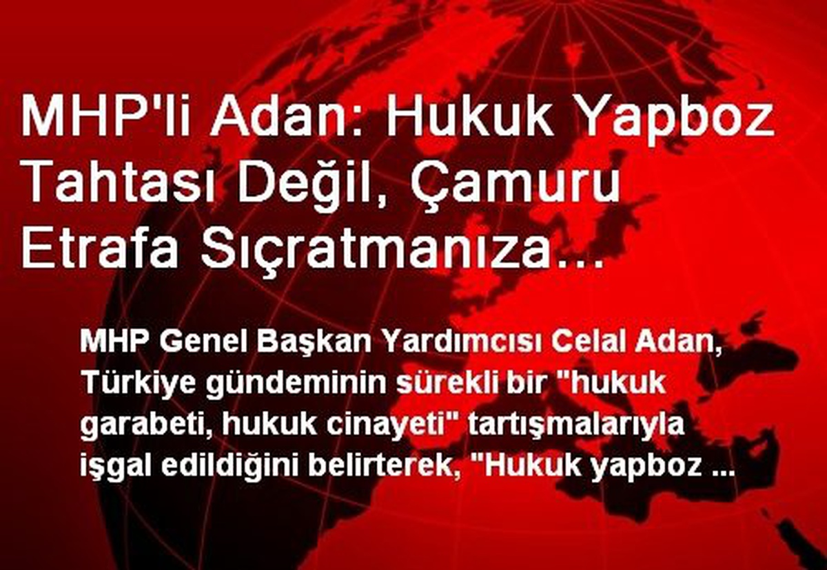 MHP\'li Adan: Hukuk Yapboz Tahtası Değil, Çamuru Etrafa Sıçratmanıza Müsaade Etmeyeceğiz