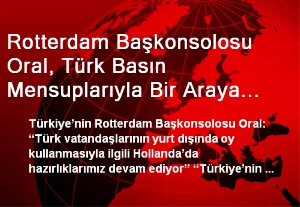 Rotterdam Başkonsolosu Oral, Türk Basın Mensuplarıyla Bir Araya Geldi