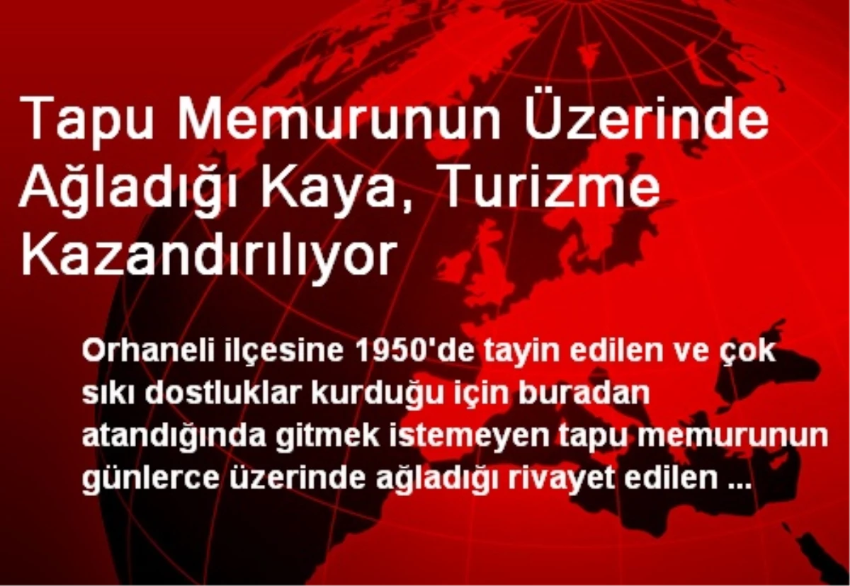 Tapu Memurunun Üzerinde Ağladığı Kaya, Turizme Kazandırılıyor