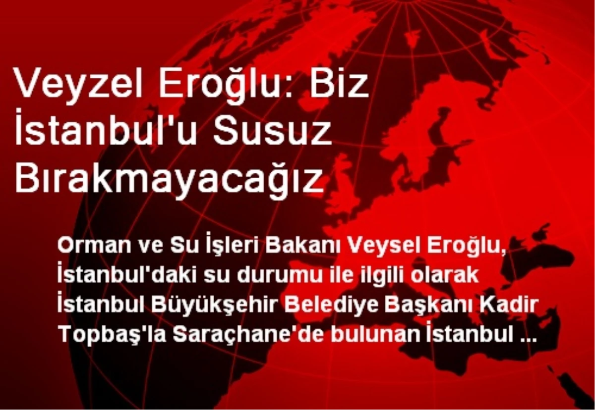 Veyzel Eroğlu: Biz İstanbul\'u Susuz Bırakmayacağız