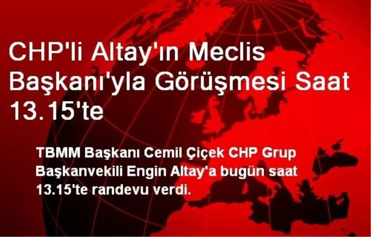 CHP\'li Altay\'ın Meclis Başkanı\'yla Görüşmesi Saat 13.15\'te