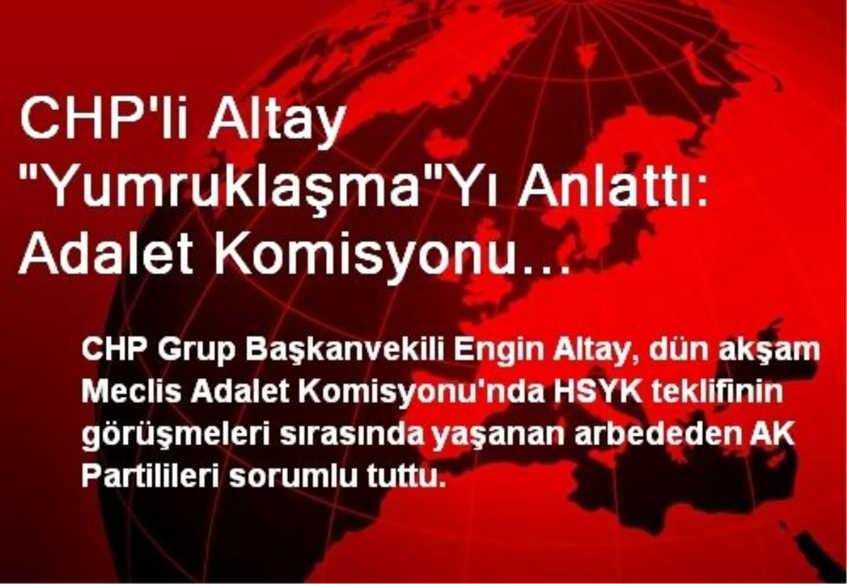 CHP\'li Altay "Yumruklaşma"Yı Anlattı: Adalet Komisyonu Anayasa\'yı Çiğniyor