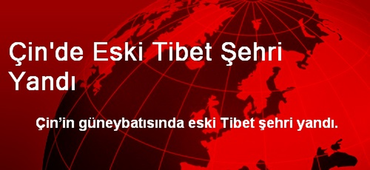 Çin\'de Eski Tibet Şehri Yandı