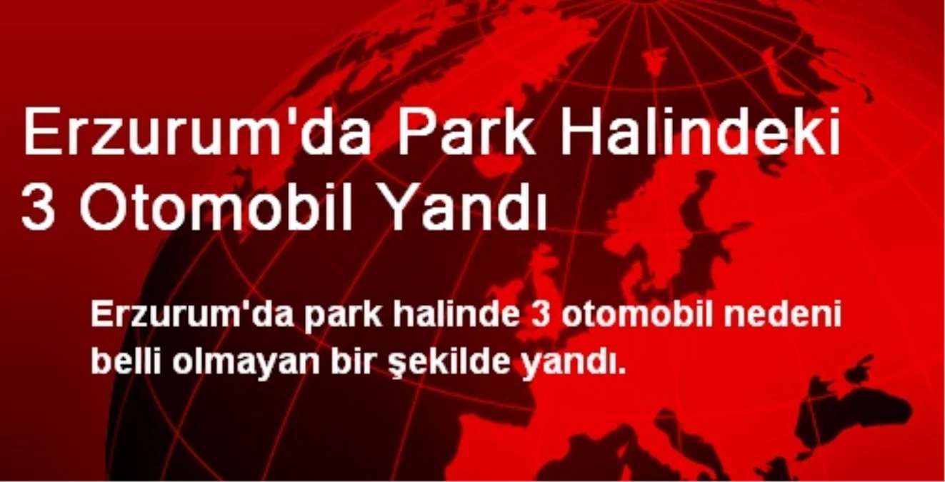 Erzurum\'da Park Halindeki 3 Otomobil Yandı