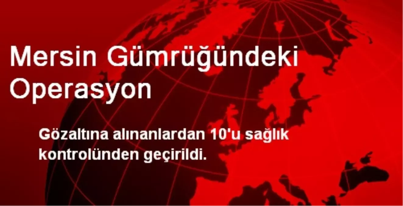 Mersin Gümrüğündeki Operasyon