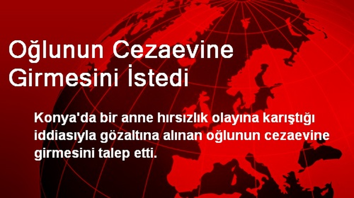 Oğlunun Cezaevine Girmesini İstedi