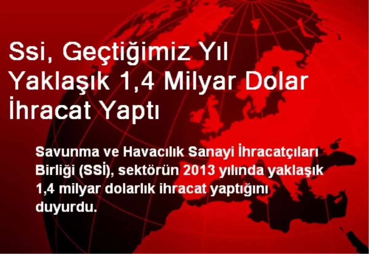 Ssi, Geçtiğimiz Yıl Yaklaşık 1,4 Milyar Dolar İhracat Yaptı