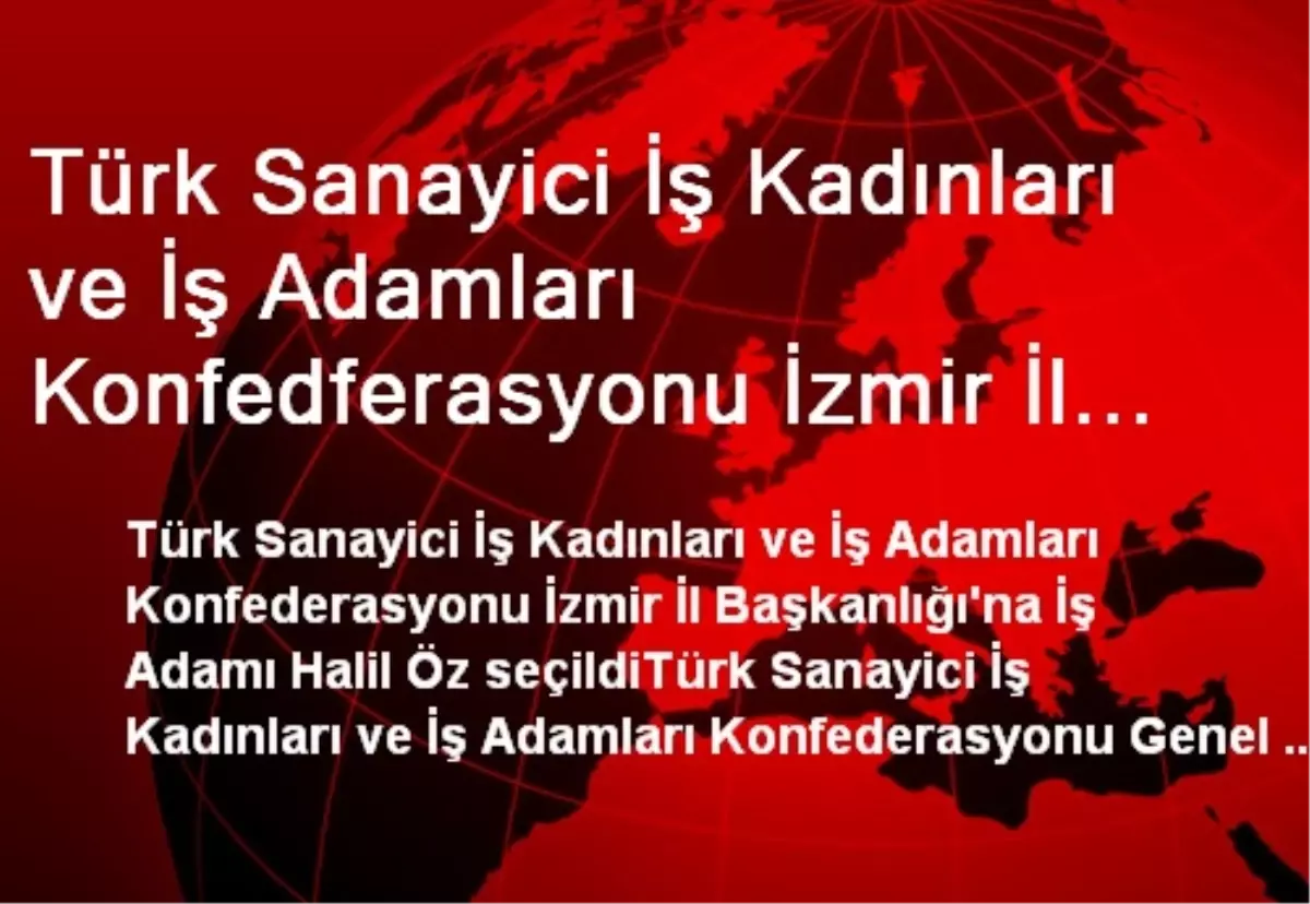 Türk Sanayici İş Kadınları ve İş Adamları Konfedferasyonu İzmir İl Başkanlığı\'na İş Adamı Halil Öz...