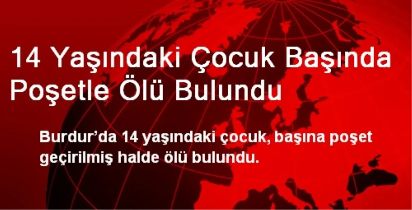 14 Yaşındaki Çocuk Başında Poşetle Ölü Bulundu