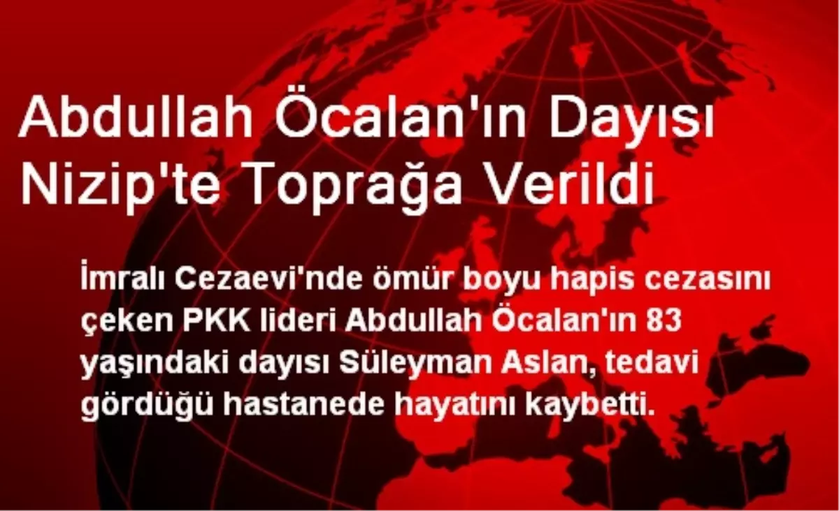 Abdullah Öcalan\'ın Dayısı Nizip\'te Toprağa Verildi