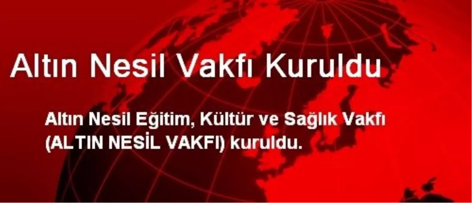 Altın Nesil Vakfı Kuruldu