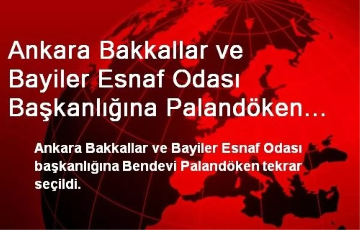 Ankara Bakkallar ve Bayiler Esnaf Odası Başkanlığına Palandöken Tekrar Seçildi