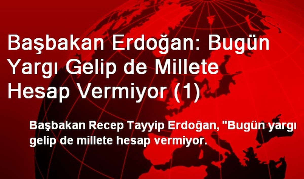Başbakan Erdoğan: Bugün Yargı Gelip de Millete Hesap Vermiyor (1)