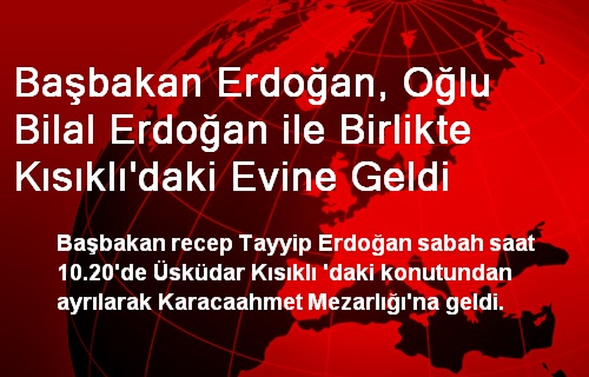 Başbakan Erdoğan, Oğlu Bilal Erdoğan ile Birlikte Kısıklı\'daki Evine Geldi
