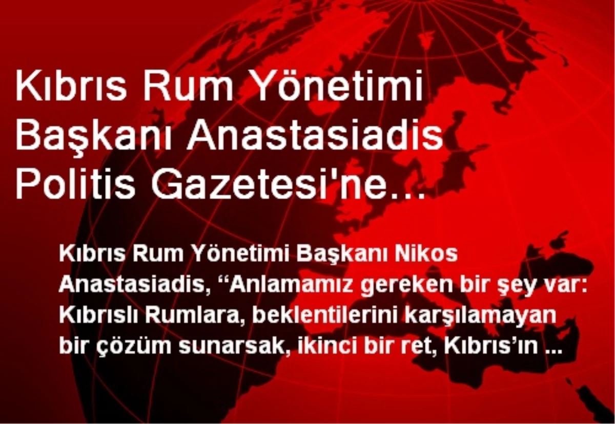 Kıbrıs Rum Yönetimi Başkanı Anastasiadis Politis Gazetesi\'ne Konuştu