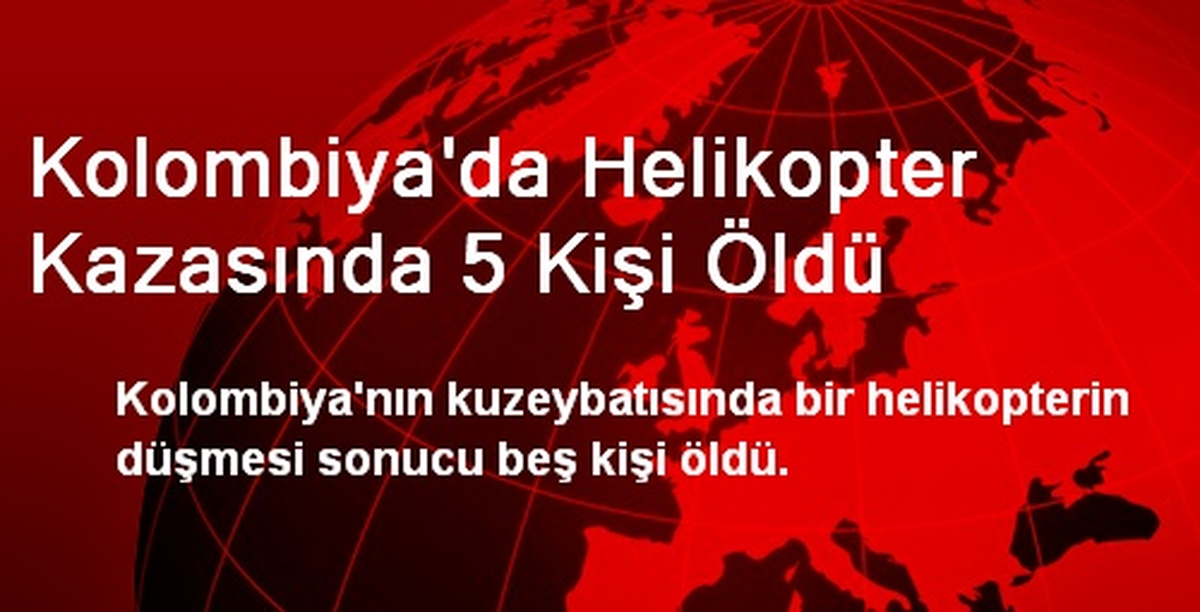 Kolombiya\'da Helikopter Kazasında 5 Kişi Öldü