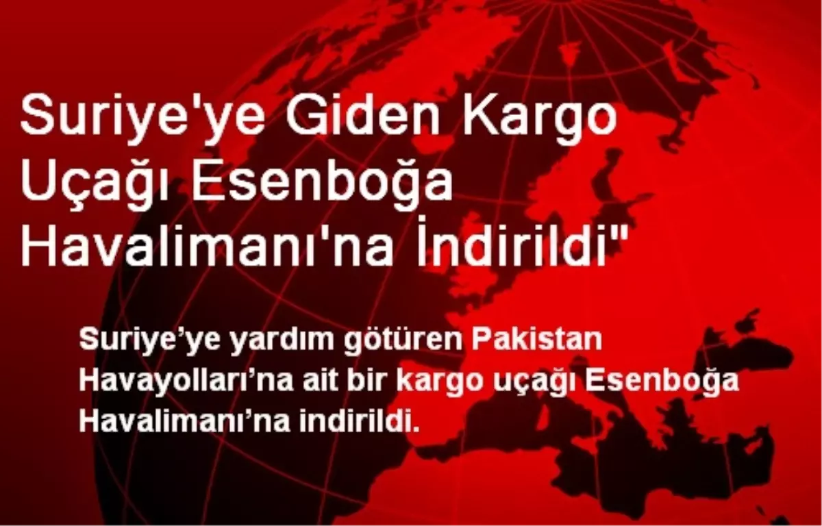 Suriye\'ye Giden Kargo Uçağı Esenboğa Havalimanı\'na İndirildi"