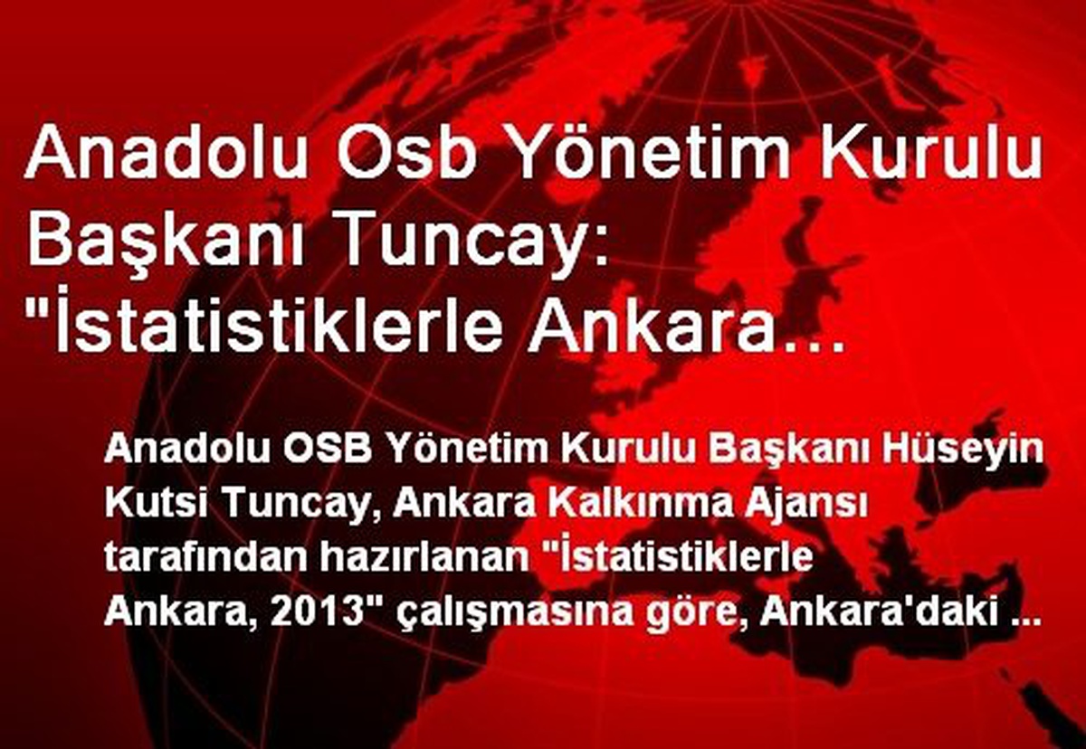 Anadolu Osb Yönetim Kurulu Başkanı Tuncay: "İstatistiklerle Ankara 2013" Çalışmasına Göre Ankara\'da...