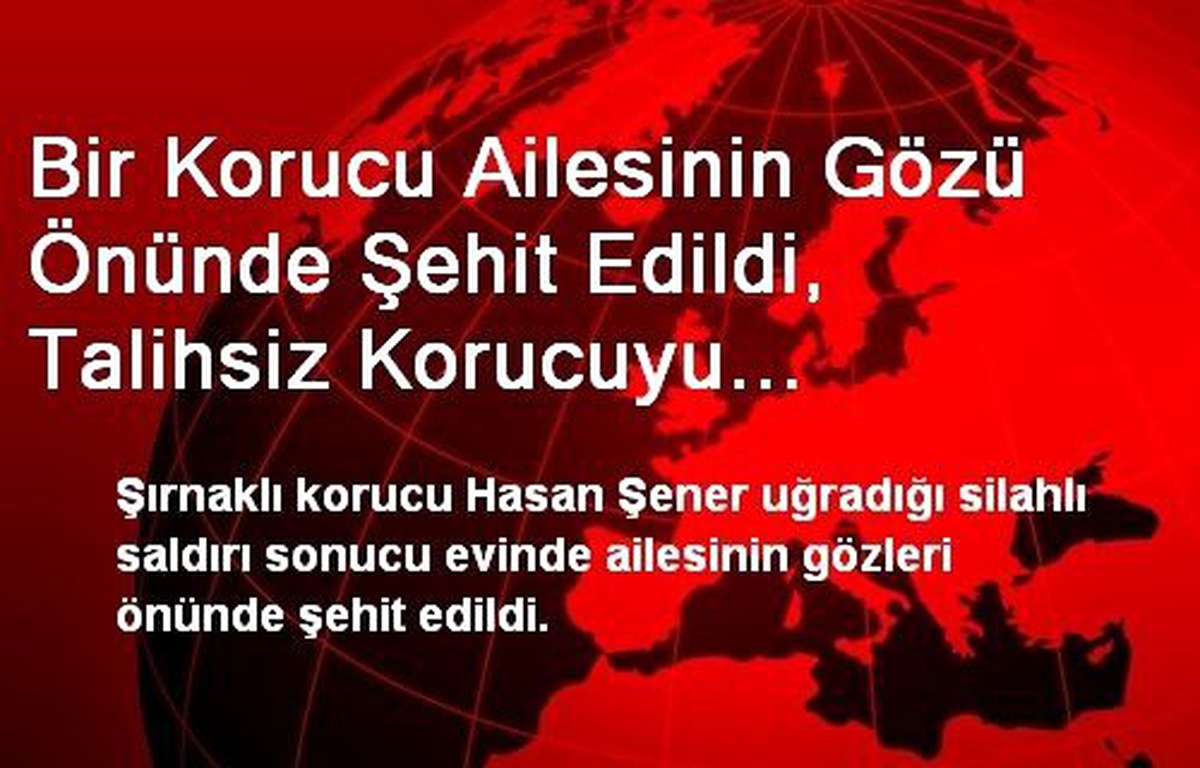 Bir Korucu Ailesinin Gözü Önünde Şehit Edildi, Talihsiz Korucuyu Genelkurmay Hatırladı