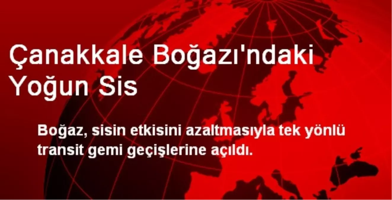 Çanakkale Boğazı, Tek Yönlü Transit Gemi Geçişlerine Açıldı