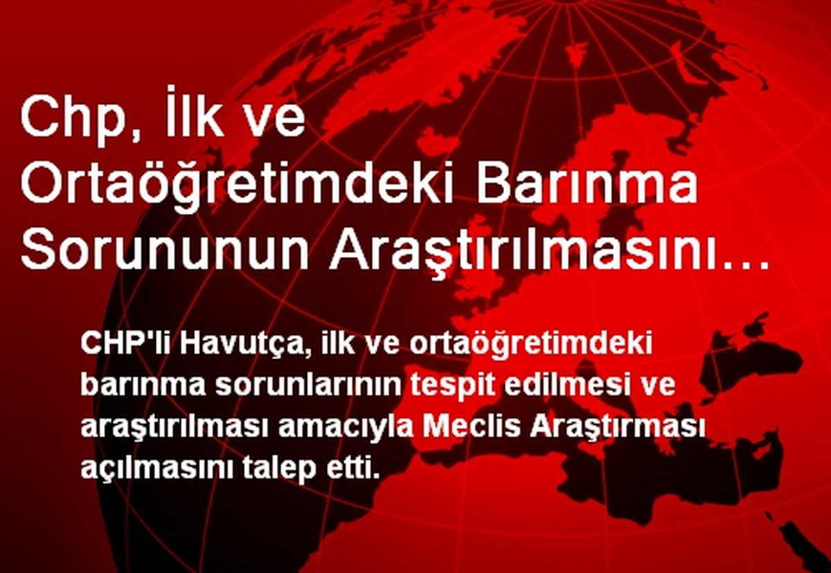 Chp, İlk ve Ortaöğretimdeki Barınma Sorununun Araştırılmasını İstedi