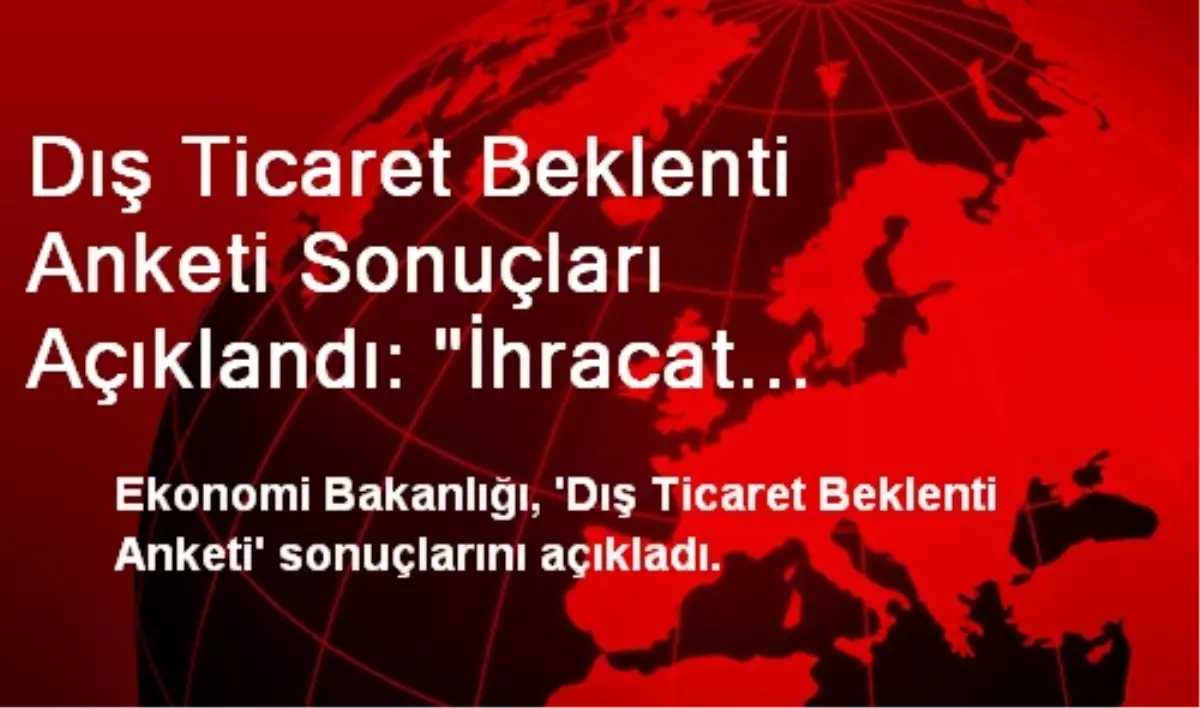 Dış Ticaret Beklenti Anketi Sonuçları Açıklandı: "İhracat Beklentisi Azaldı, İthalat Beklentisi...