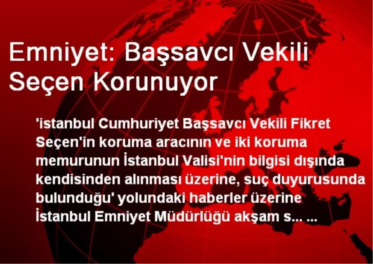 Emniyet: Başsavcı Vekili Seçen Korunuyor