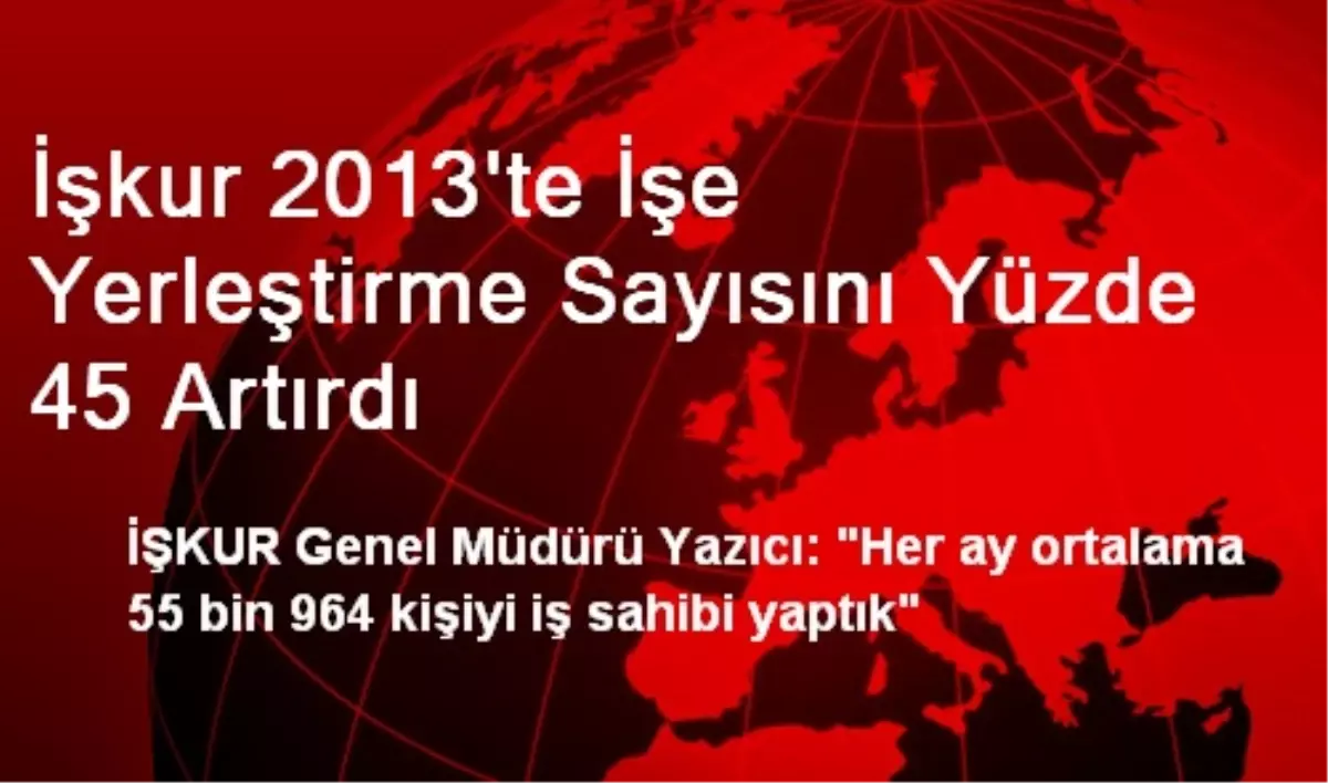 İşkur 2013\'te İşe Yerleştirme Sayısını Yüzde 45 Artırdı