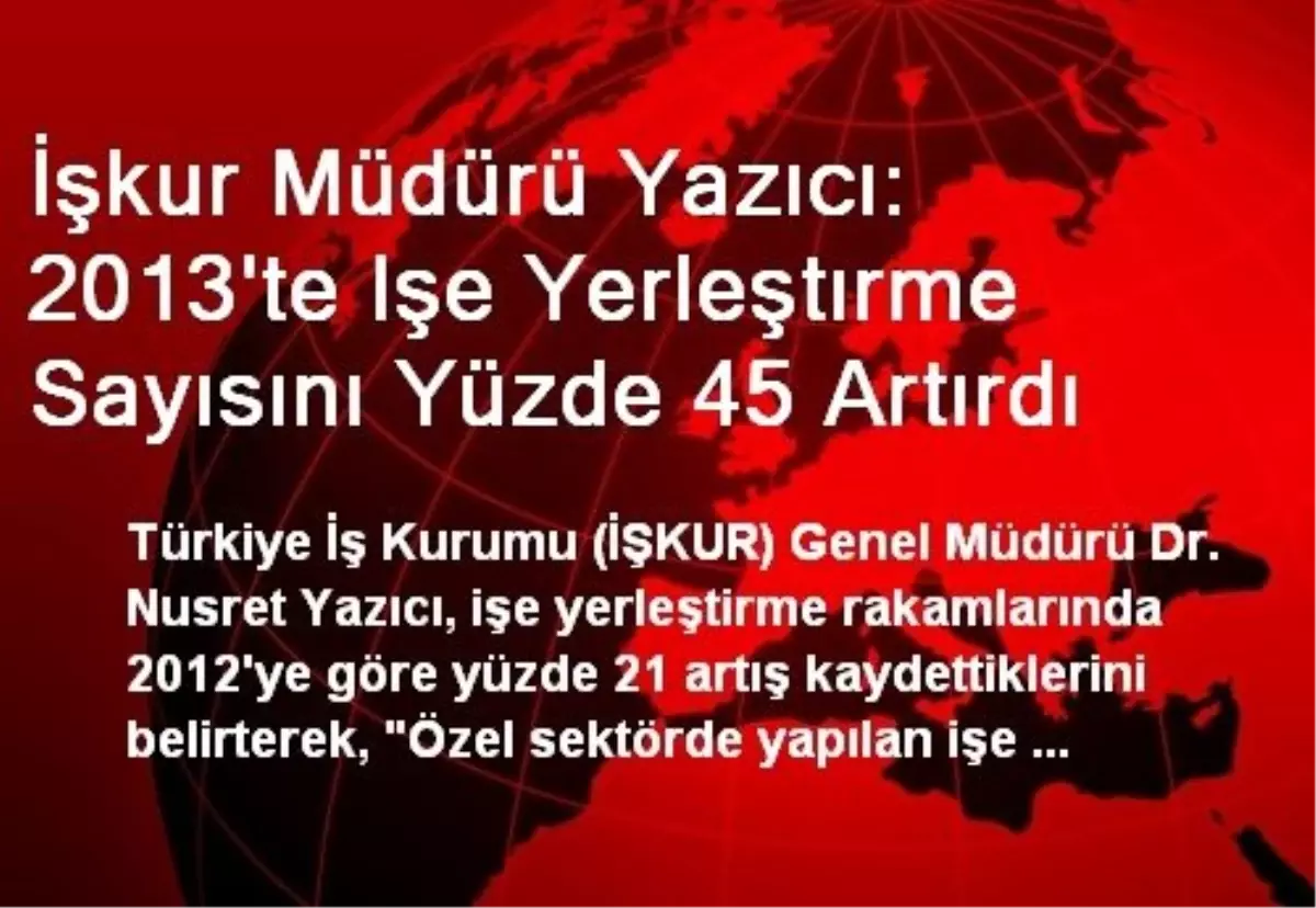 İşkur Müdürü Yazıcı: 2013\'te Işe Yerleştırme Sayısını Yüzde 45 Artırdı