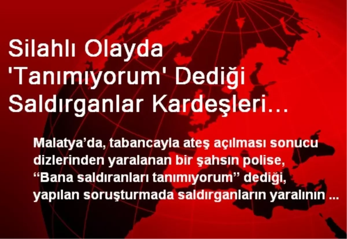 Silahlı Olayda \'Tanımıyorum\' Dediği Saldırganlar Kardeşleri Çıktı