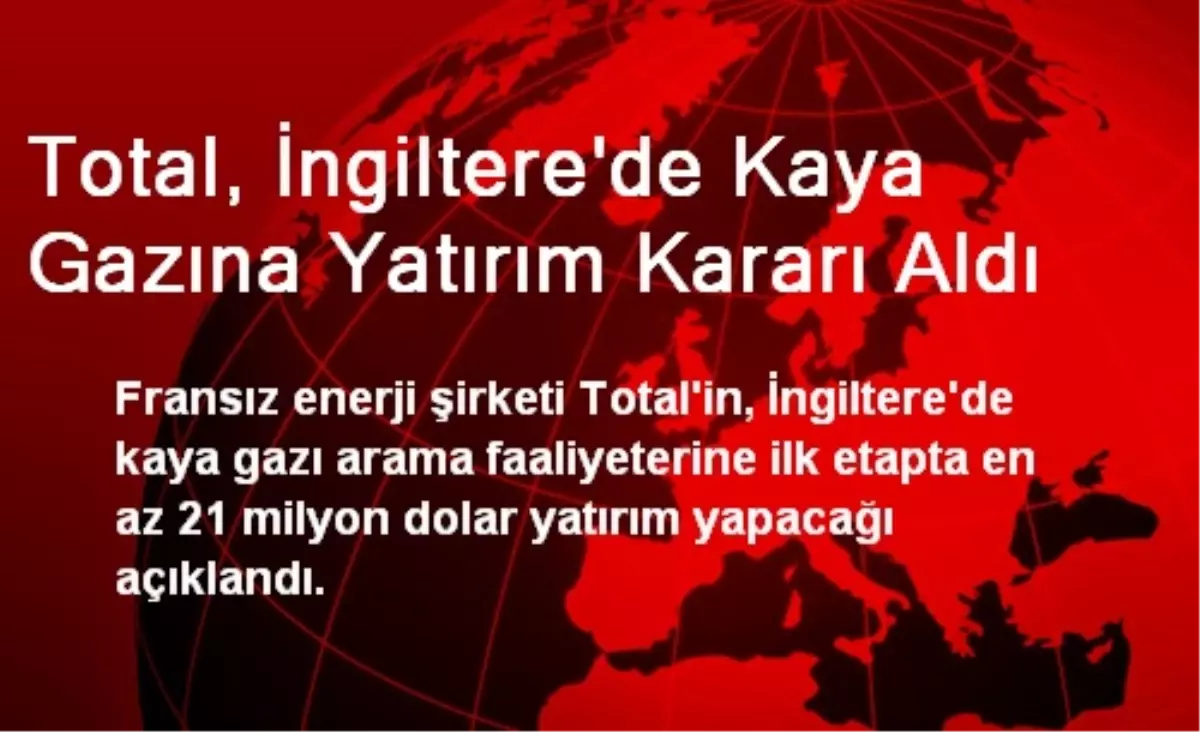 Total, İngiltere\'de Kaya Gazına Yatırım Kararı Aldı